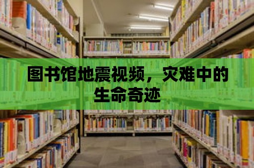 圖書館地震視頻，災難中的生命奇跡