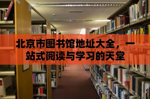 北京市圖書館地址大全，一站式閱讀與學習的天堂