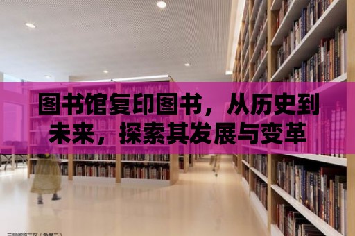 圖書館復印圖書，從歷史到未來，探索其發展與變革