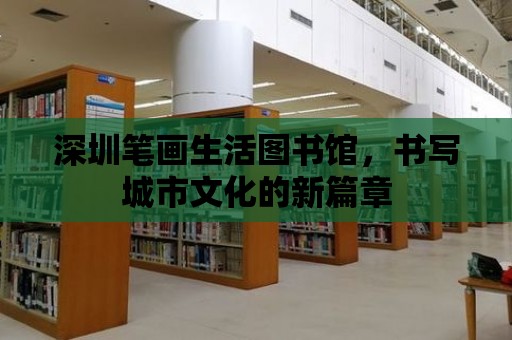 深圳筆畫生活圖書館，書寫城市文化的新篇章