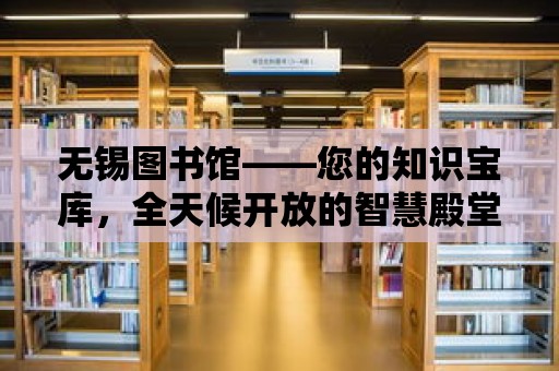 無錫圖書館——您的知識寶庫，全天候開放的智慧殿堂