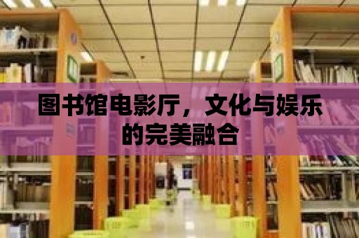 圖書館電影廳，文化與娛樂的完美融合