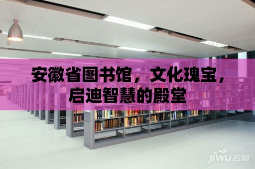 安徽省圖書館，文化瑰寶，啟迪智慧的殿堂