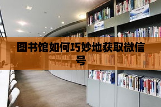 圖書館如何巧妙地獲取微信號