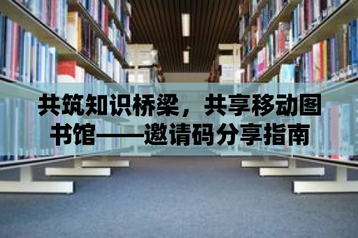 共筑知識橋梁，共享移動圖書館——邀請碼分享指南