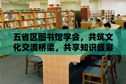 五省區(qū)圖書館學會，共筑文化交流橋梁，共享知識盛宴