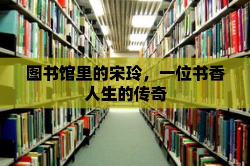 圖書館里的宋玲，一位書香人生的傳奇