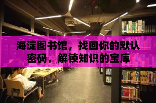 海淀圖書館，找回你的默認密碼，解鎖知識的寶庫