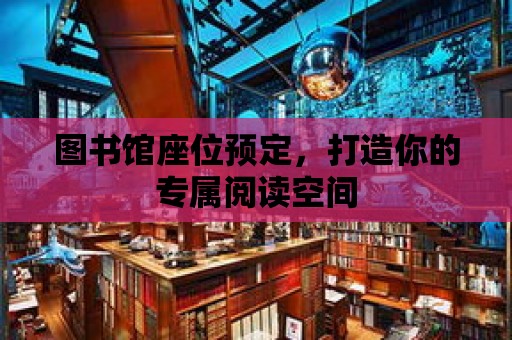 圖書館座位預定，打造你的專屬閱讀空間