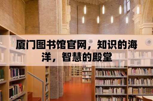 廈門圖書館官網，知識的海洋，智慧的殿堂