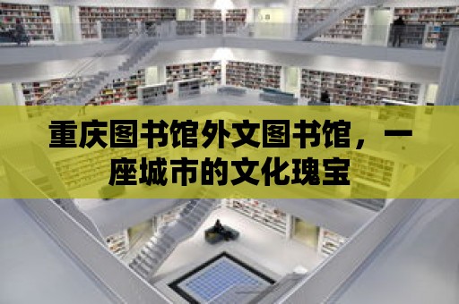 重慶圖書館外文圖書館，一座城市的文化瑰寶