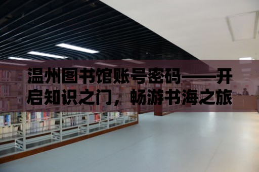 溫州圖書館賬號(hào)密碼——開啟知識(shí)之門，暢游書海之旅