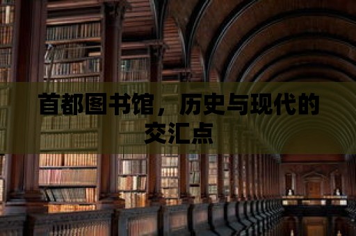 首都圖書館，歷史與現代的交匯點