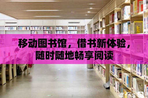 移動圖書館，借書新體驗，隨時隨地暢享閱讀