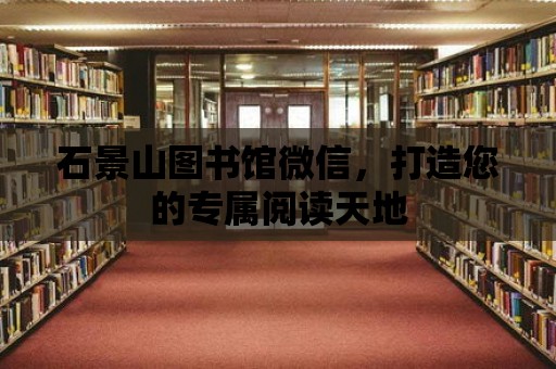 石景山圖書館微信，打造您的專屬閱讀天地