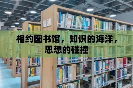 相約圖書館，知識的海洋，思想的碰撞