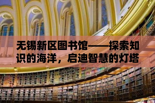 無錫新區圖書館——探索知識的海洋，啟迪智慧的燈塔