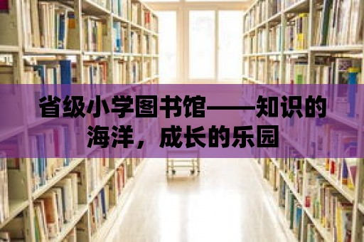 省級小學圖書館——知識的海洋，成長的樂園