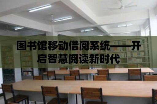 圖書館移動借閱系統(tǒng)——開啟智慧閱讀新時代