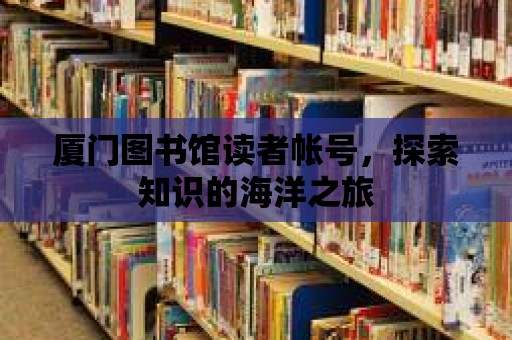 廈門圖書館讀者帳號，探索知識的海洋之旅