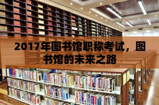 2017年圖書館職稱考試，圖書館的未來之路