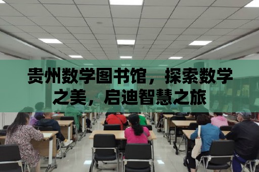 貴州數學圖書館，探索數學之美，啟迪智慧之旅