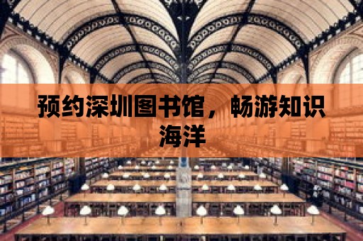 預(yù)約深圳圖書館，暢游知識海洋