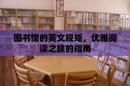 圖書館的英文規(guī)矩，優(yōu)雅閱讀之旅的指南