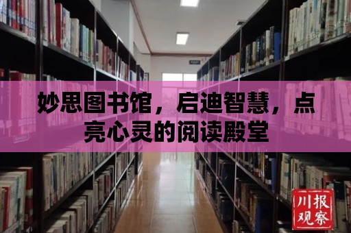 妙思圖書館，啟迪智慧，點亮心靈的閱讀殿堂