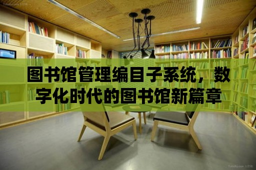 圖書館管理編目子系統，數字化時代的圖書館新篇章