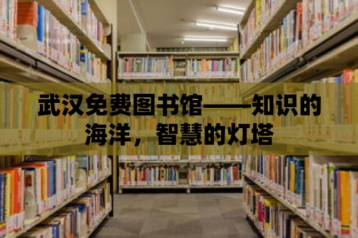 武漢免費(fèi)圖書(shū)館——知識(shí)的海洋，智慧的燈塔