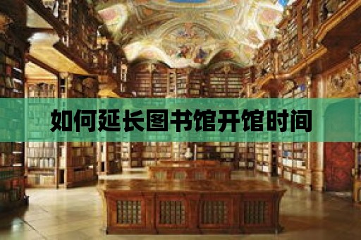 如何延長圖書館開館時間