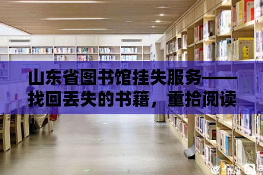 山東省圖書館掛失服務——找回丟失的書籍，重拾閱讀的快樂