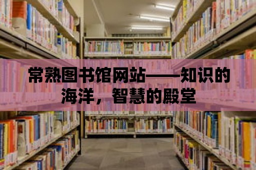 常熟圖書館網站——知識的海洋，智慧的殿堂