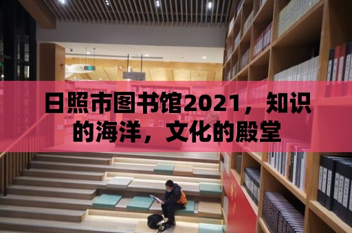 日照市圖書館2021，知識(shí)的海洋，文化的殿堂