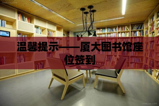 溫馨提示——廈大圖書館座位簽到