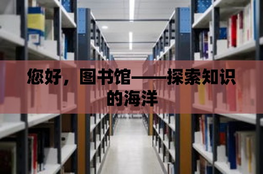 您好，圖書館——探索知識的海洋