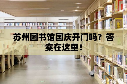 蘇州圖書館國慶開門嗎？答案在這里！