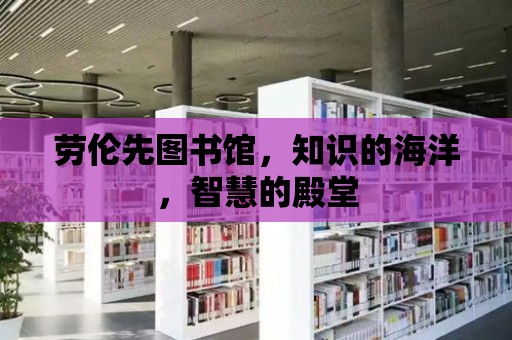 勞倫先圖書館，知識的海洋，智慧的殿堂