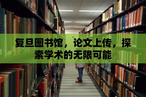 復(fù)旦圖書館，論文上傳，探索學(xué)術(shù)的無限可能