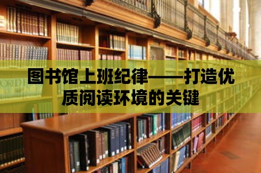 圖書館上班紀律——打造優質閱讀環境的關鍵