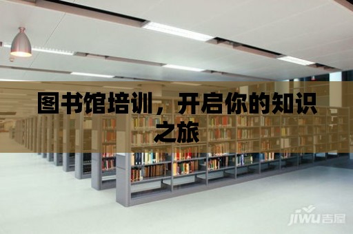 圖書館培訓，開啟你的知識之旅