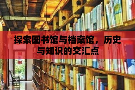 探索圖書館與檔案館，歷史與知識(shí)的交匯點(diǎn)