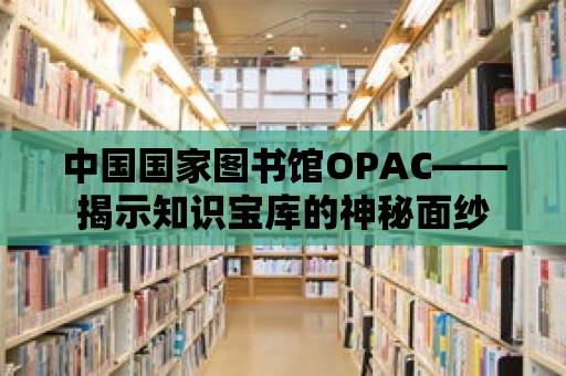 中國國家圖書館OPAC——揭示知識寶庫的神秘面紗