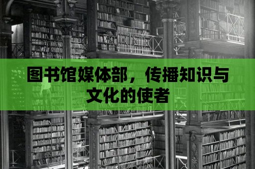 圖書館媒體部，傳播知識與文化的使者