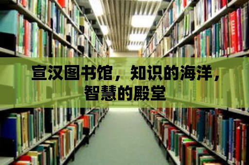 宣漢圖書館，知識的海洋，智慧的殿堂