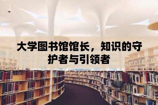 大學圖書館館長，知識的守護者與引領者