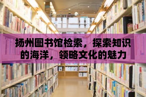 揚州圖書館檢索，探索知識的海洋，領略文化的魅力