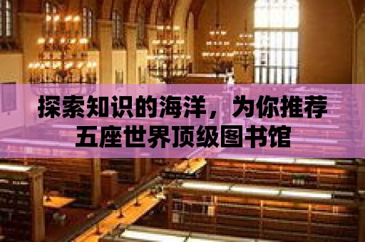 探索知識的海洋，為你推薦五座世界頂級圖書館