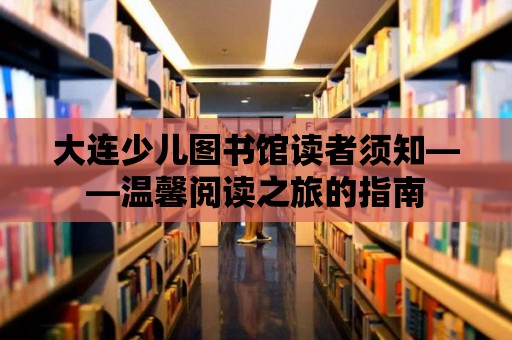 大連少兒圖書館讀者須知——溫馨閱讀之旅的指南